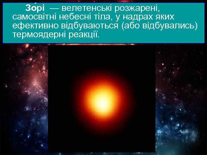 Зо рі — велетенські розжарені, самосвітні небесні тіла, у надрах яких ефективно відбуваються (або