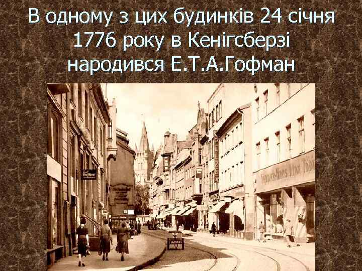 В одному з цих будинків 24 січня 1776 року в Кенігсберзі народився Е. Т.