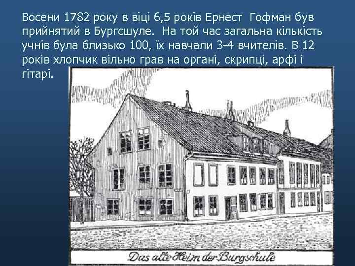 Восени 1782 року в віці 6, 5 років Ернест Гофман був прийнятий в Бургсшуле.