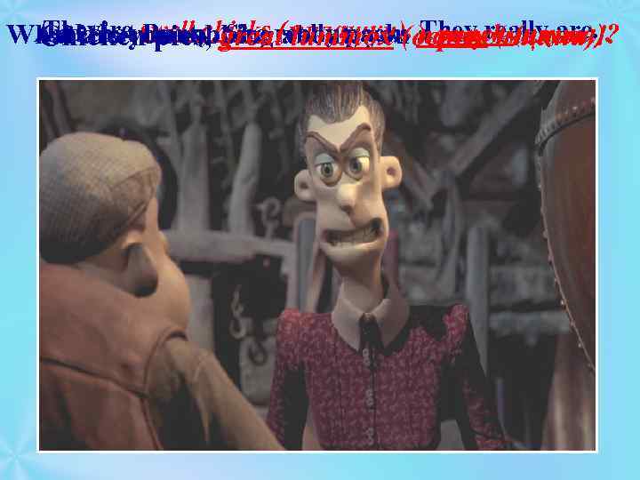 They’re pies, She lummox (деревенщина)! And that swell chicks (милашки). a punch (клуша). What