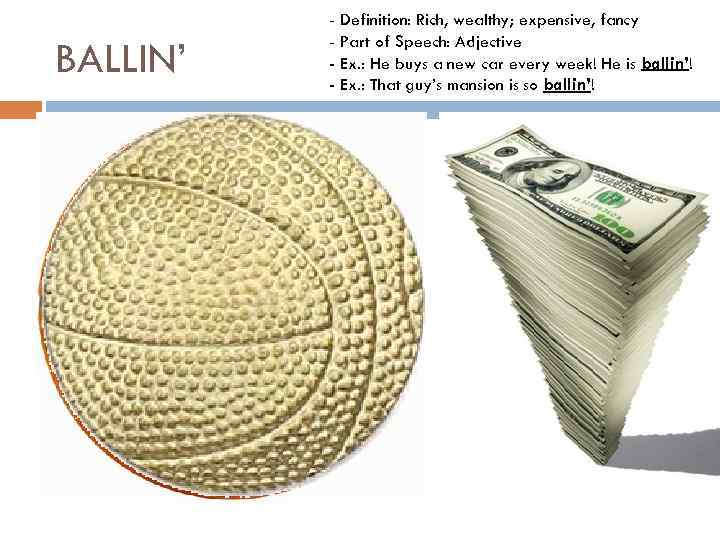 BALLIN’ - Definition: Rich, wealthy; expensive, fancy - Part of Speech: Adjective - Ex.