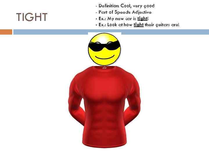 TIGHT - Definition: Cool, very good - Part of Speech: Adjective - Ex. :