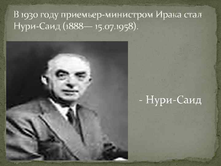 В 1930 году приемьер-министром Ирака стал Нури-Саид (1888— 15. 07. 1958). - Нури-Саид 