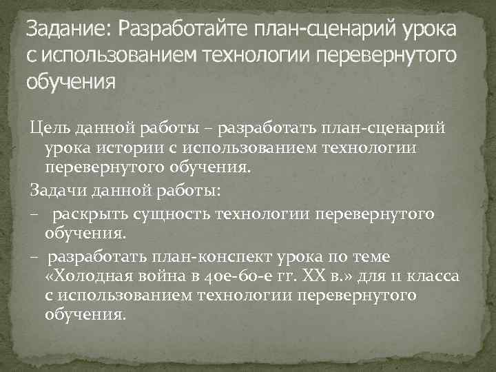 Задание: Разработайте план-сценарий урока с использованием технологии перевернутого обучения Цель данной работы – разработать