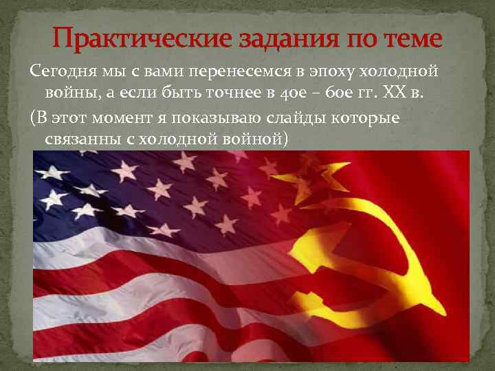 Практические задания по теме Сегодня мы с вами перенесемся в эпоху холодной войны, а