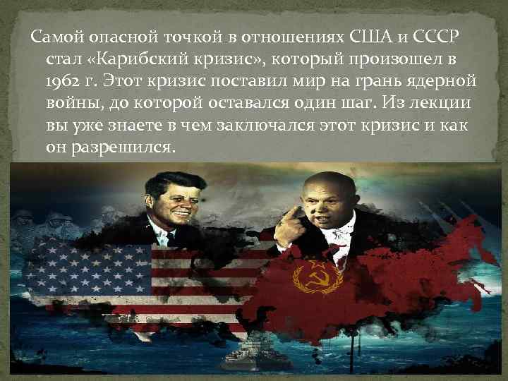 Самой опасной точкой в отношениях США и СССР стал «Карибский кризис» , который произошел