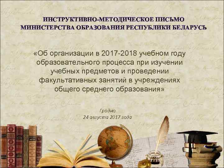 ИНСТРУКТИВНО-МЕТОДИЧЕСКОЕ ПИСЬМО МИНИСТЕРСТВА ОБРАЗОВАНИЯ РЕСПУБЛИКИ БЕЛАРУСЬ «Об организации в 2017 -2018 учебном году образовательного