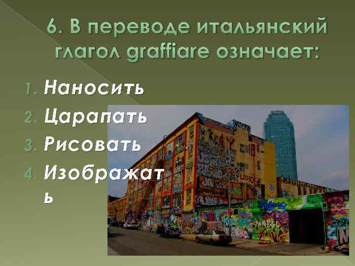 6. В переводе итальянский глагол graffiare означает: Наносить 2. Царапать 3. Рисовать 4. Изображат