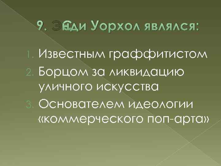 9. Энди Уорхол являлся: Известным граффитистом 2. Борцом за ликвидацию уличного искусства 3. Основателем