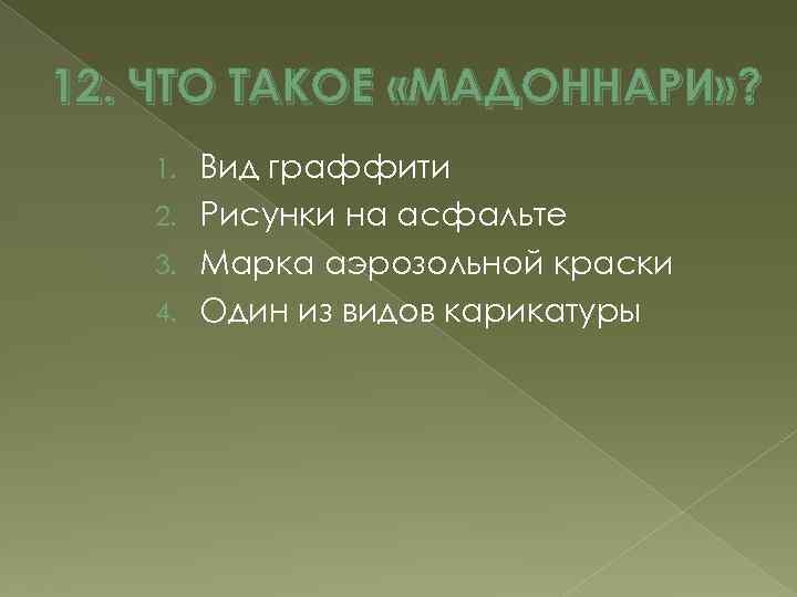 12. ЧТО ТАКОЕ «МАДОННАРИ» ? Вид граффити 2. Рисунки на асфальте 3. Марка аэрозольной