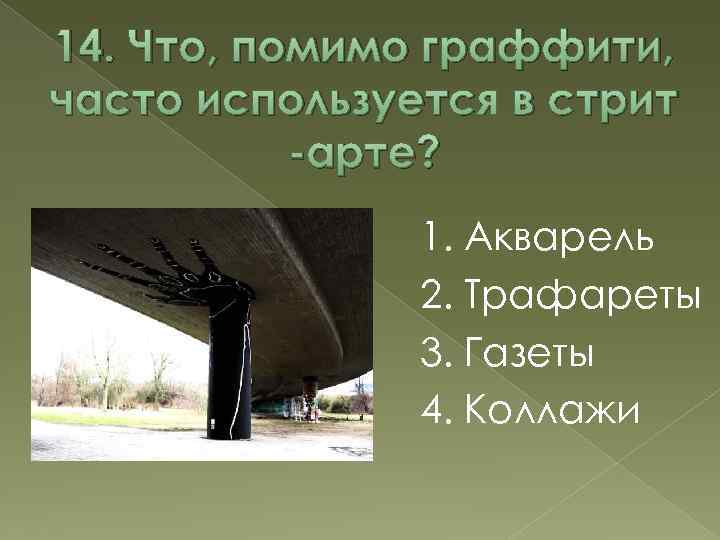 14. Что, помимо граффити, часто используется в стрит -арте? 1. Акварель 2. Трафареты 3.