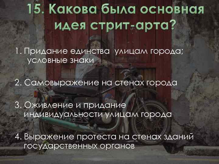 15. Какова была основная идея стрит-арта? 1. Придание единства улицам города; условные знаки 2.