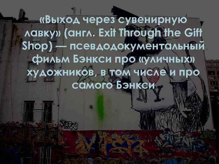  «Выход через сувенирную лавку» (англ. Exit Through the Gift Shop) — псевдодокументальный фильм