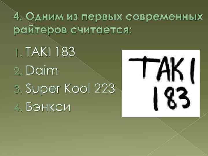 4. Одним из первых современных райтеров считается: 1. TAKI 183 2. Daim 3. Super