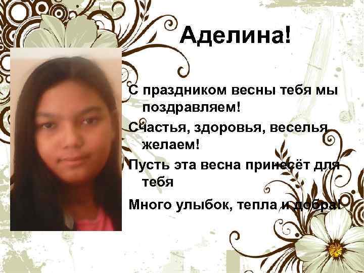 Аделина! С праздником весны тебя мы поздравляем! Счастья, здоровья, веселья желаем! Пусть эта весна