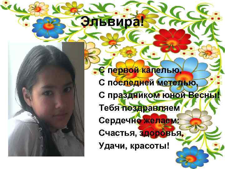 Эльвира! С первой капелью, С последней метелью, С праздником юной Весны! Тебя поздравляем Сердечно