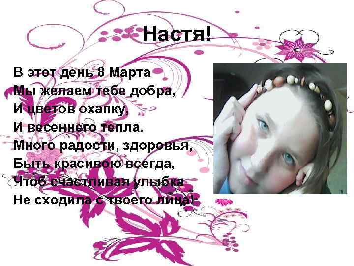 Настя! В этот день 8 Марта Мы желаем тебе добра, И цветов охапку, И