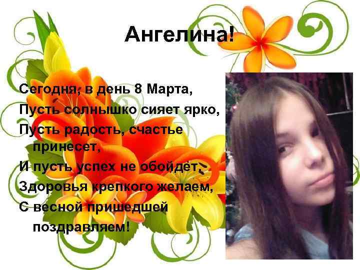Ангелина! Сегодня, в день 8 Марта, Пусть солнышко сияет ярко, Пусть радость, счастье принесет,
