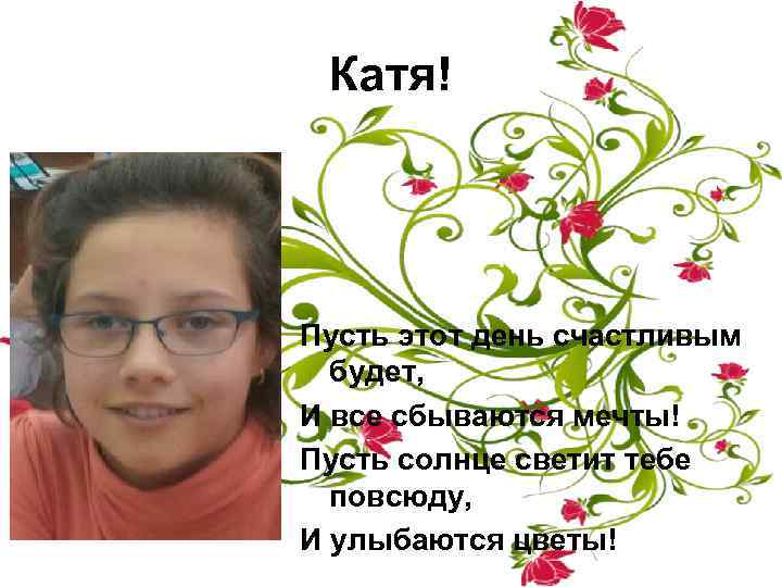 Катя! Пусть этот день счастливым будет, И все сбываются мечты! Пусть солнце светит тебе