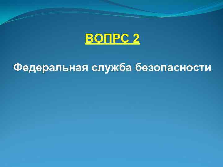 ВОПРС 2 Федеральная служба безопасности 