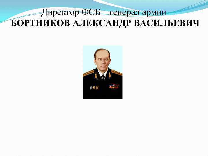 Директор ФСБ генерал армии БОРТНИКОВ АЛЕКСАНДР ВАСИЛЬЕВИЧ 