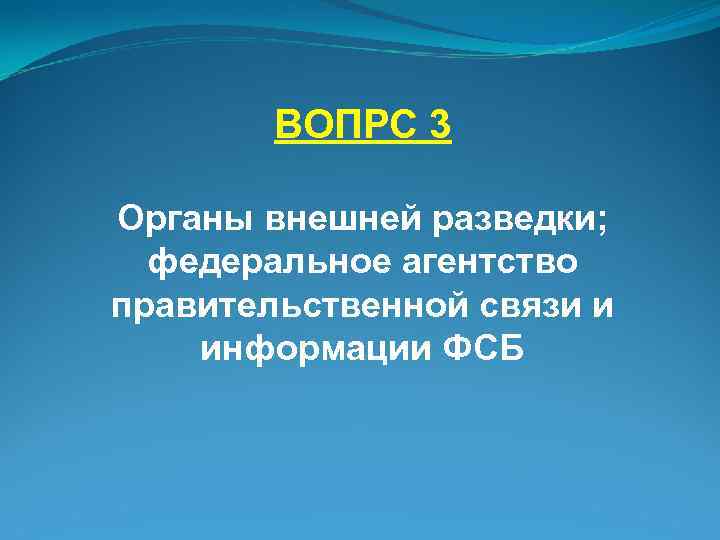 ВОПРС 3 Органы внешней разведки; федеральное агентство правительственной связи и информации ФСБ 