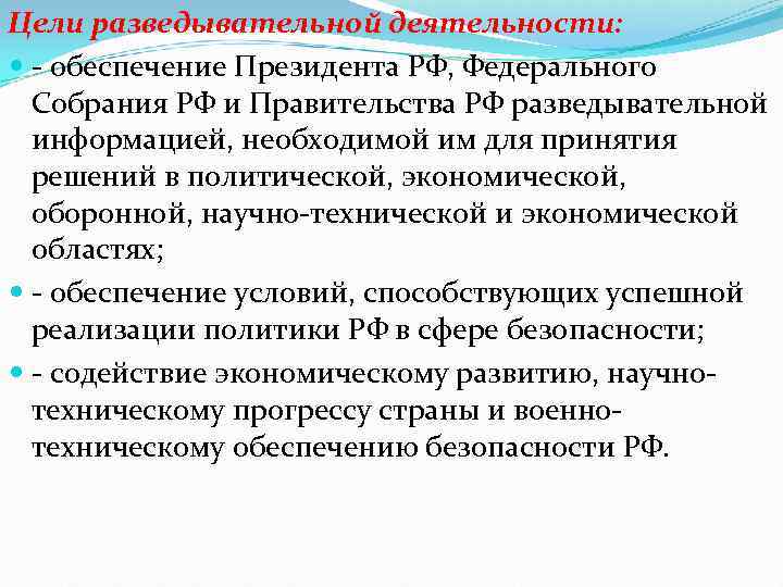 Цели разведывательной деятельности: - обеспечение Президента РФ, Федерального Собрания РФ и Правительства РФ разведывательной