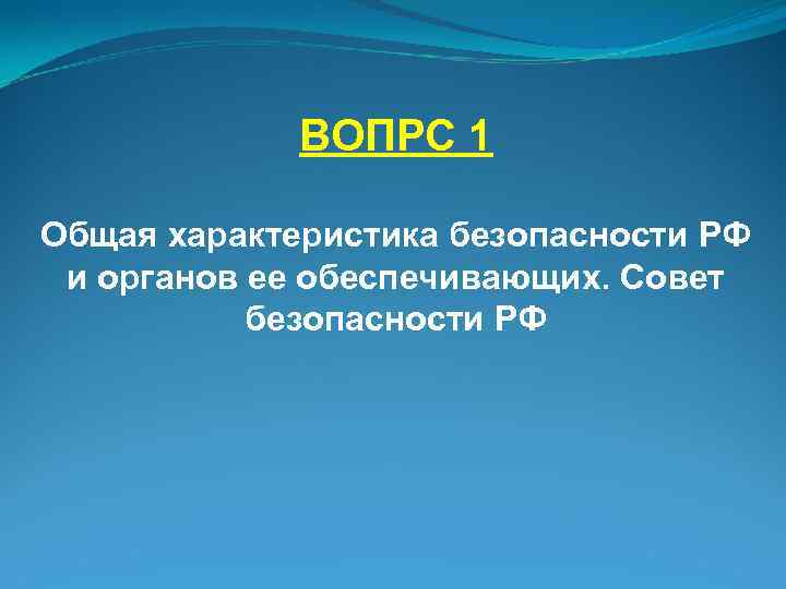 ВОПРС 1 Общая характеристика безопасности РФ и органов ее обеспечивающих. Совет безопасности РФ 