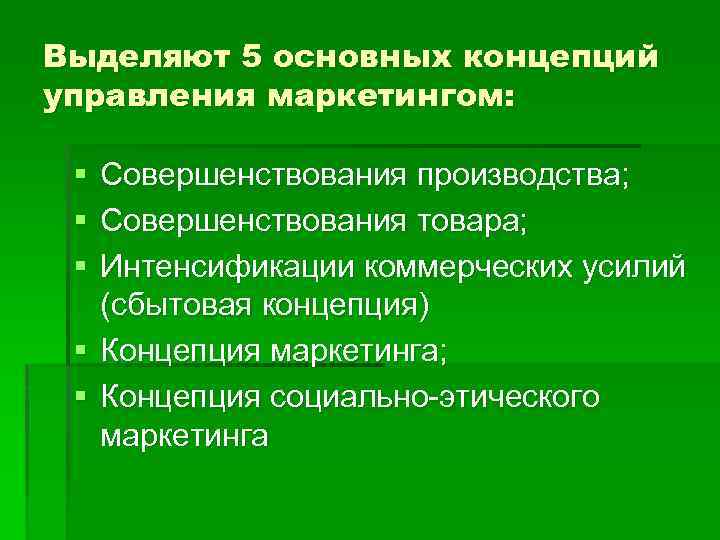 Выделяют 5 основных концепций управления маркетингом: § § § Совершенствования производства; Совершенствования товара; Интенсификации