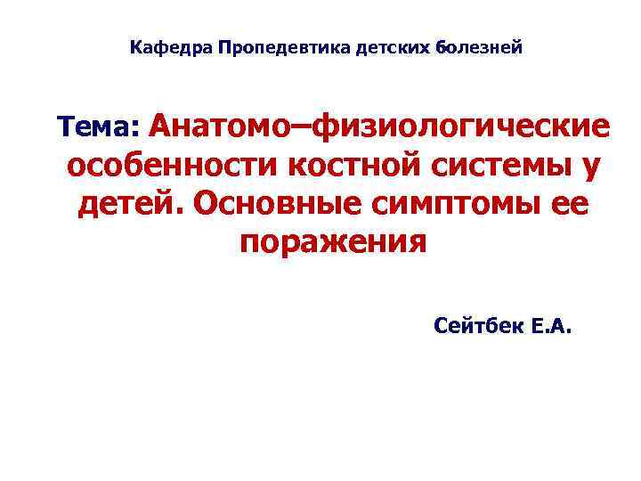 Кафедра Пропедевтика детских болезней Тема: Анатомо–физиологические особенности костной системы у детей. Основные симптомы ее