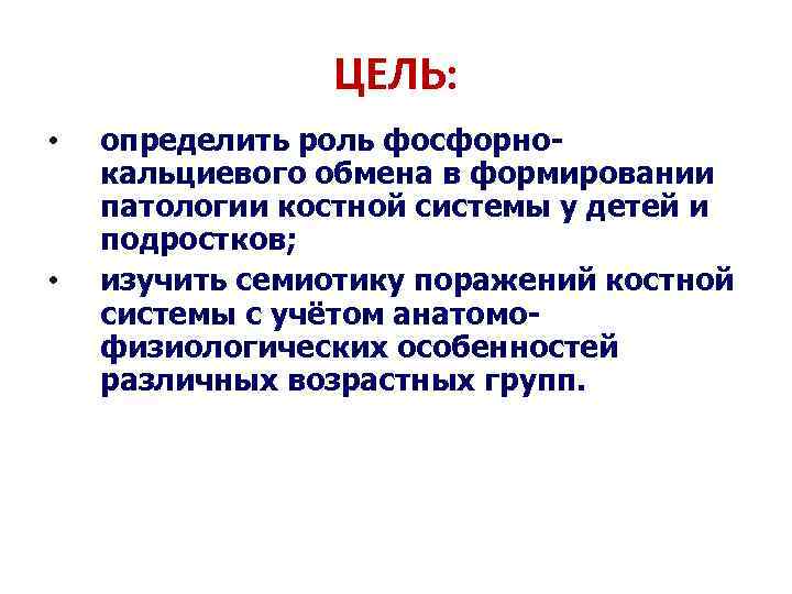 ЦЕЛЬ: • • определить роль фосфорнокальциевого обмена в формировании патологии костной системы у детей