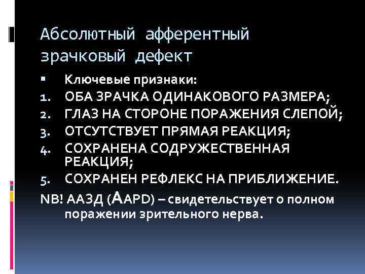 Абсолютный афферентный зрачковый дефект Ключевые признаки: ОБА ЗРАЧКА ОДИНАКОВОГО РАЗМЕРА; ГЛАЗ НА СТОРОНЕ ПОРАЖЕНИЯ