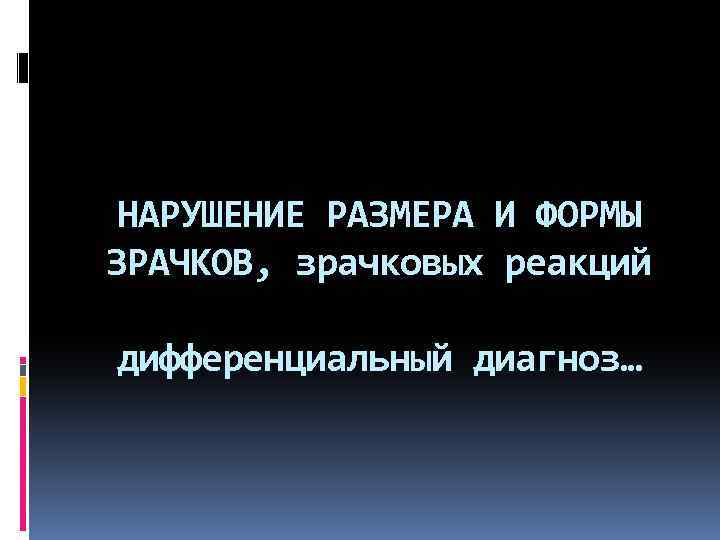 НАРУШЕНИЕ РАЗМЕРА И ФОРМЫ ЗРАЧКОВ, зрачковых реакций дифференциальный диагноз… 