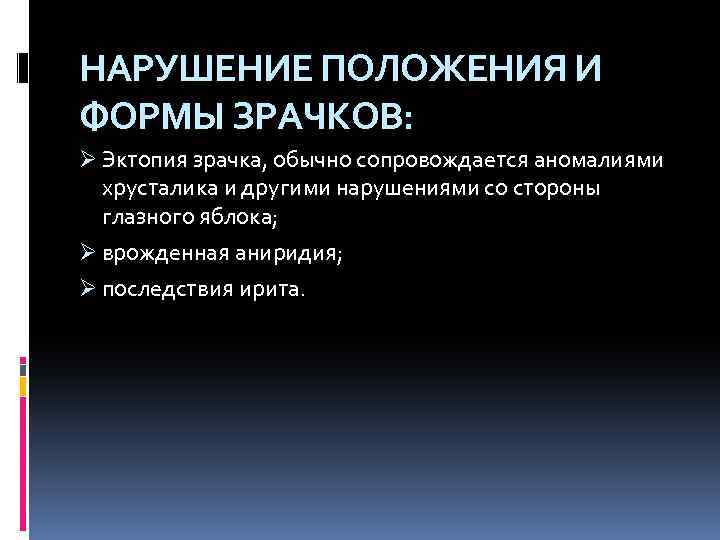 НАРУШЕНИЕ ПОЛОЖЕНИЯ И ФОРМЫ ЗРАЧКОВ: Ø Эктопия зрачка, обычно сопровождается аномалиями хрусталика и другими