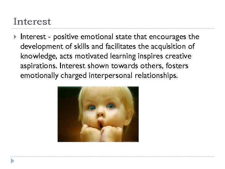 Interest - positive emotional state that encourages the development of skills and facilitates the