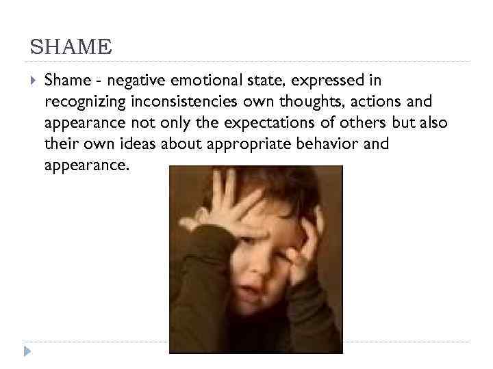 SHAME Shame - negative emotional state, expressed in recognizing inconsistencies own thoughts, actions and
