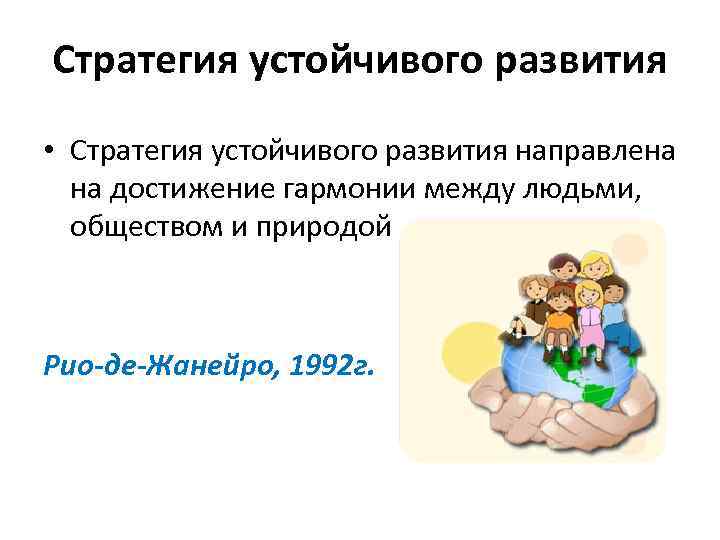 Стратегия устойчивого развития • Стратегия устойчивого развития направлена на достижение гармонии между людьми, обществом