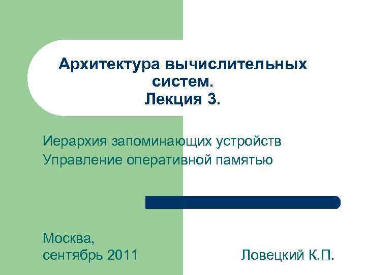 Архитектура вычислительных систем. Лекция 3. Иерархия запоминающих устройств Управление оперативной памятью Москва, сентябрь 2011