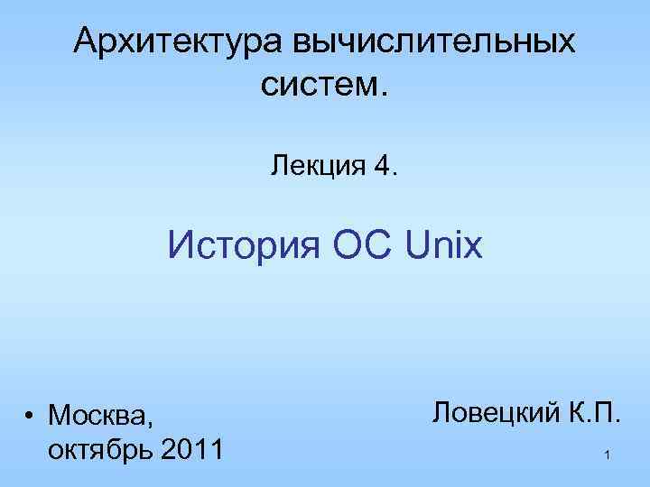 Архитектура вычислительных систем. Лекция 4. История ОС Unix • Москва, октябрь 2011 Ловецкий К.