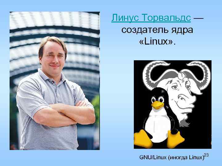 Линус Торвальдс — создатель ядра «Linux» . 23 GNU/Linux (иногда Linux) 