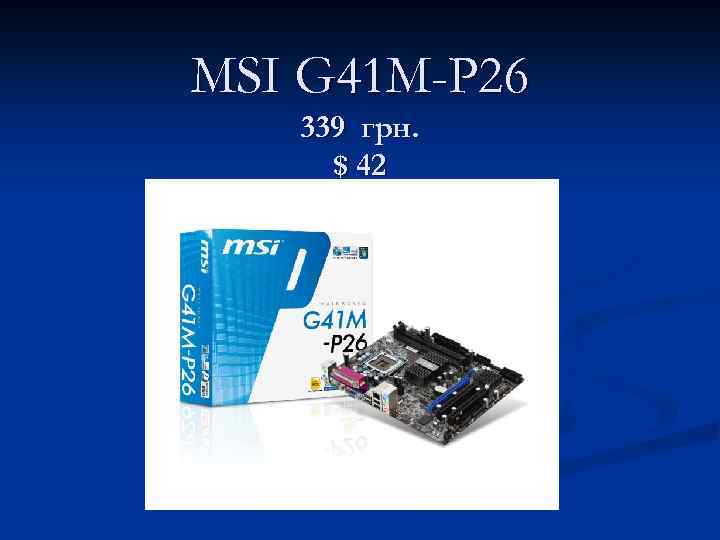 MSI G 41 M-P 26 339 грн. $ 42 