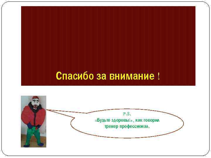 Спасибо за внимание ! P. S. «Будьте здоровы!» , как говорил тренер профессионал. 