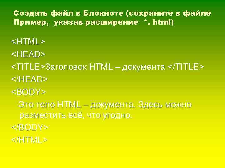 Создать файл в Блокноте (сохраните в файле Пример, указав расширение *. html) <HTML> <HEAD>