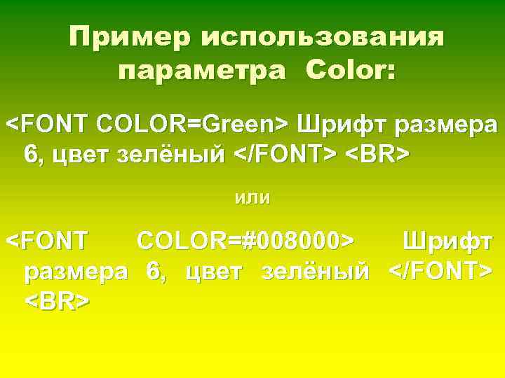 Пример использования параметра Color: <FONT COLOR=Green> Шрифт размера 6, цвет зелёный </FONT> <BR> или