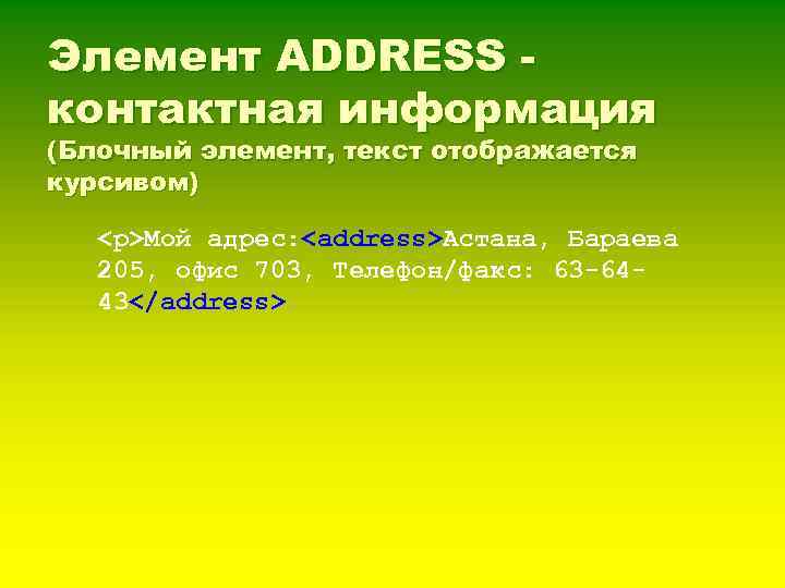 Элемент ADDRESS контактная информация (Блочный элемент, текст отображается курсивом) <p>Мой адрес: <address>Астана, Бараева 205,