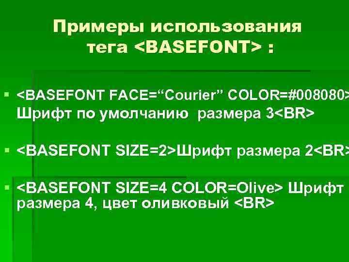 Примеры использования тега <BASEFONT> : § <BASEFONT FACE=“Courier” COLOR=#008080> Шрифт по умолчанию размера 3<BR>