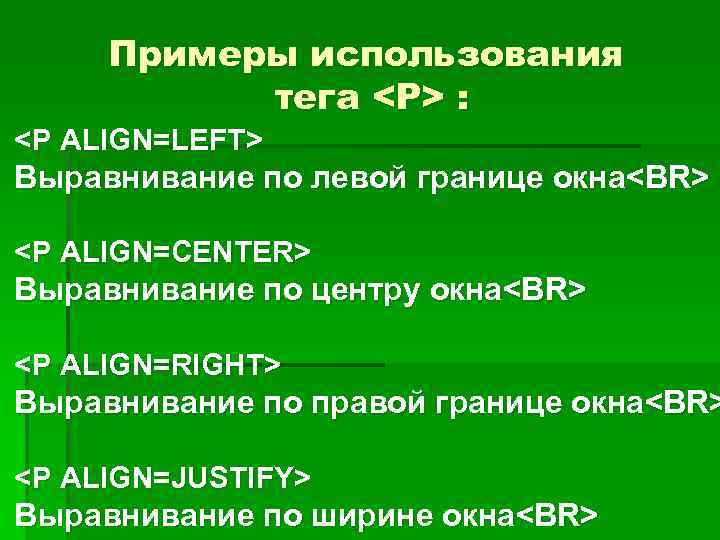 Примеры использования тега <P> : § <P ALIGN=LEFT> Выравнивание по левой границе окна<BR> §
