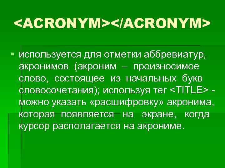 <ACRONYM></ACRONYM> § используется для отметки аббревиатур, акронимов (акроним – произносимое слово, состоящее из начальных