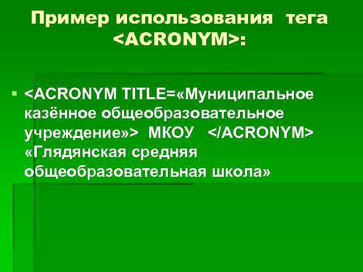 Пример использования тега <ACRONYM>: § <ACRONYM TITLE= «Муниципальное казённое общеобразовательное учреждение» > МКОУ </ACRONYM>