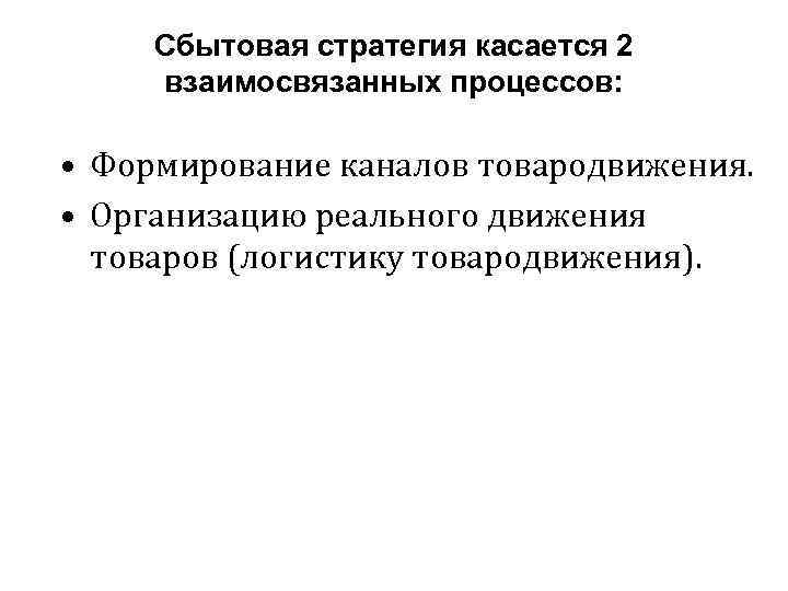 Сбытовая стратегия касается 2 взаимосвязанных процессов: • Формирование каналов товародвижения. • Организацию реального движения